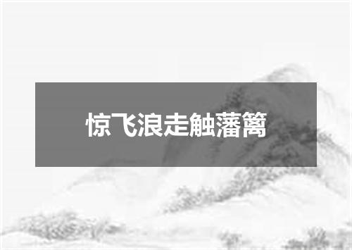 惊飞浪走触藩篱