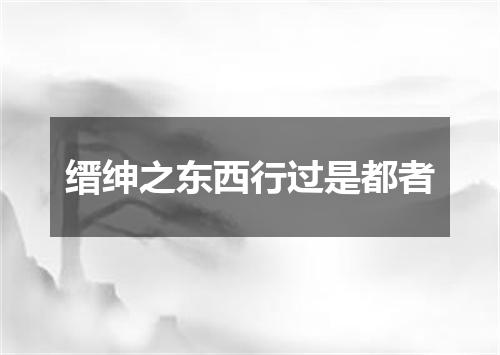 缙绅之东西行过是都者