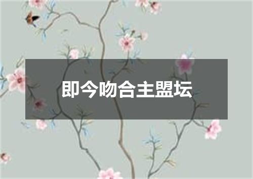 即今吻合主盟坛