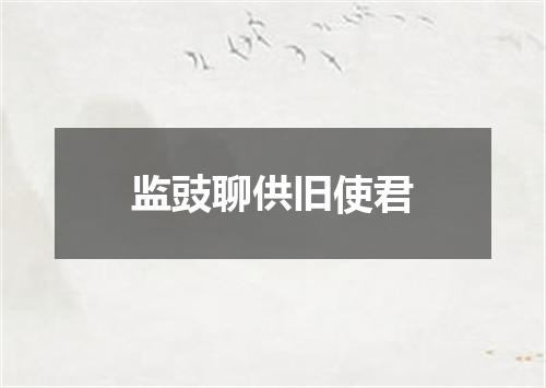 监豉聊供旧使君