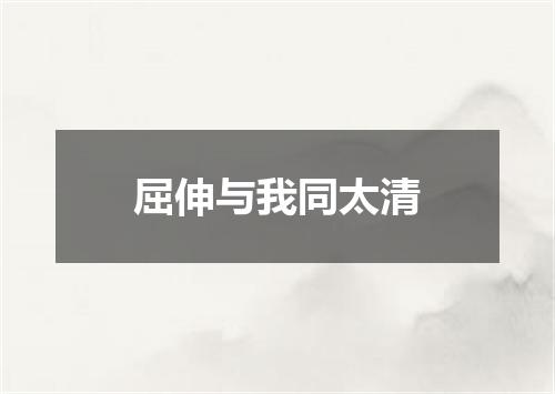 屈伸与我同太清