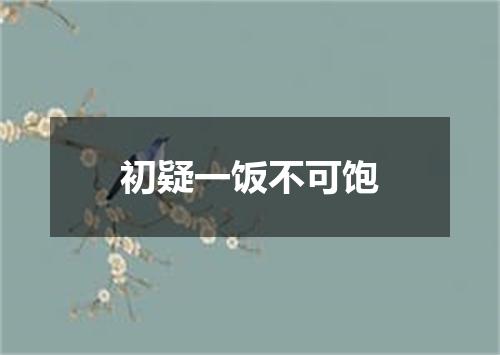 初疑一饭不可饱