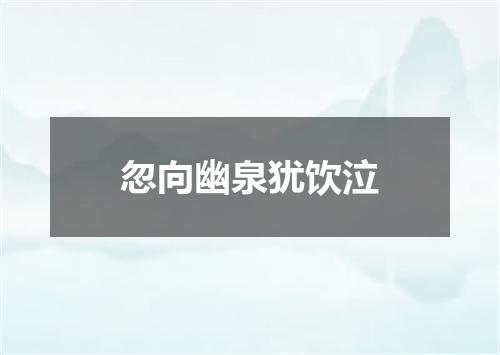 忽向幽泉犹饮泣