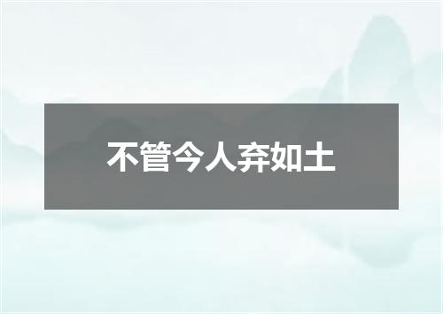 不管今人弃如土