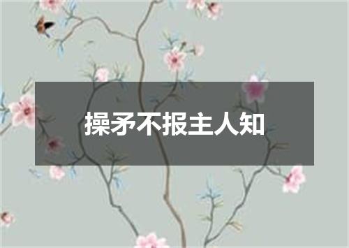 操矛不报主人知