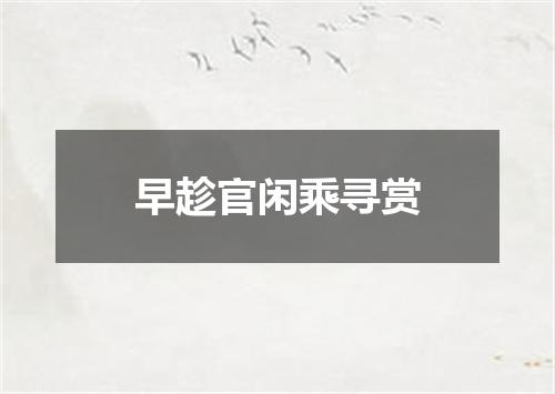 早趁官闲乘寻赏