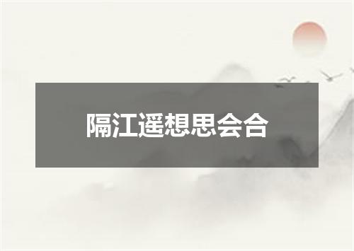 隔江遥想思会合