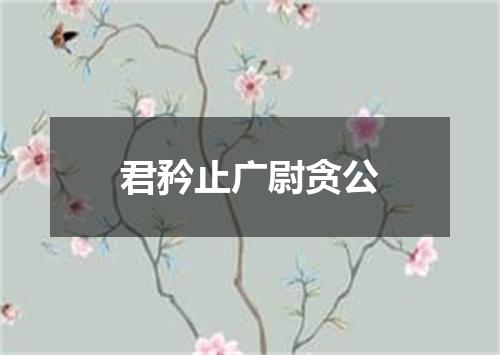 君矜止广尉贪公