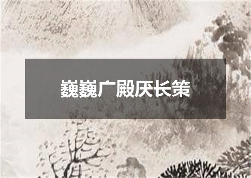 巍巍广殿厌长策