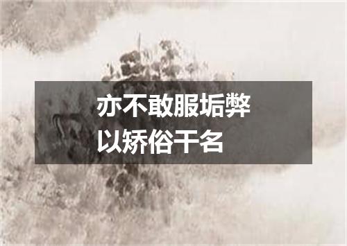 亦不敢服垢弊以矫俗干名
