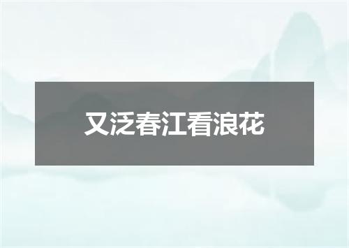 又泛春江看浪花
