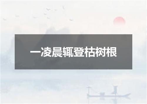 一凌晨辄登枯树根