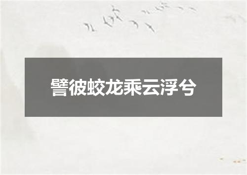 譬彼蛟龙乘云浮兮