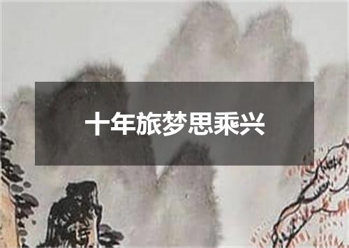 十年旅梦思乘兴