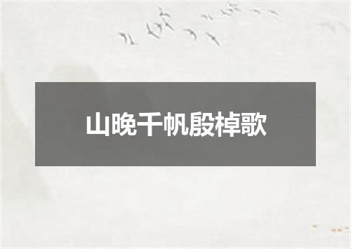 山晚千帆殷棹歌