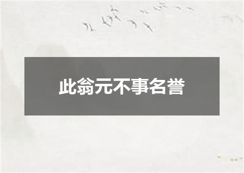 此翁元不事名誉