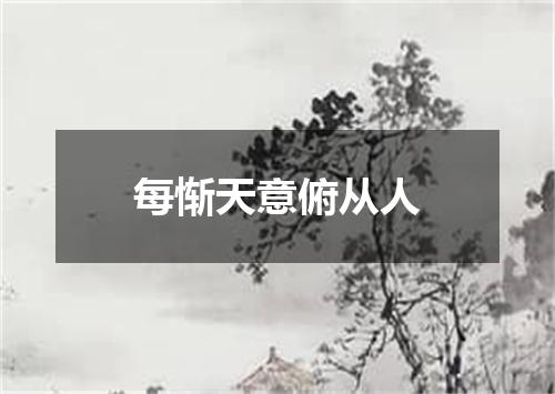 每惭天意俯从人