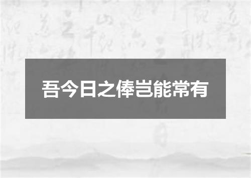 吾今日之俸岂能常有