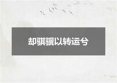 却骐骥以转运兮