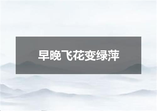 早晚飞花变绿萍
