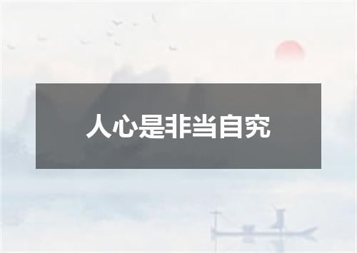人心是非当自究