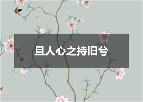 且人心之持旧兮