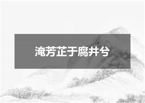 淹芳芷于腐井兮