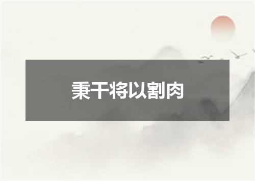 秉干将以割肉