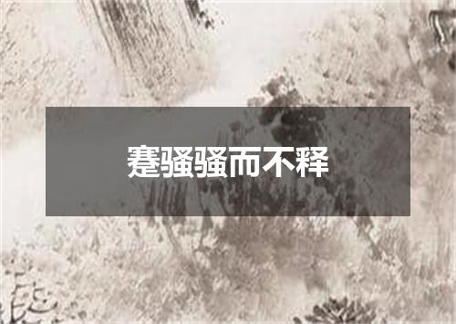蹇骚骚而不释