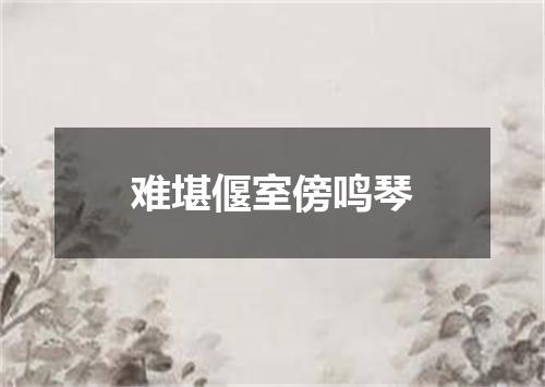 难堪偃室傍鸣琴