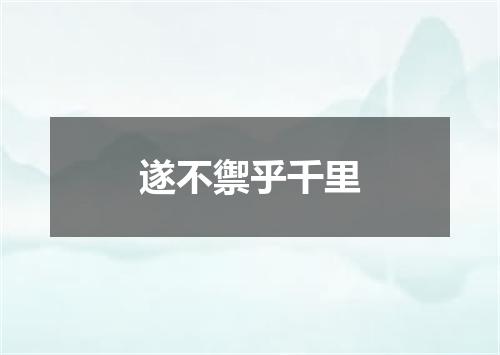 遂不禦乎千里