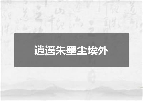 逍遥朱墨尘埃外