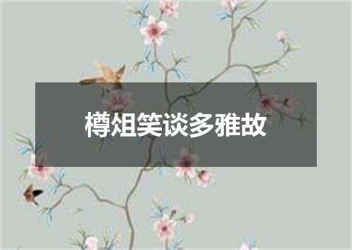 樽俎笑谈多雅故