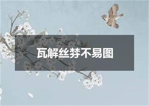 瓦解丝棼不易图