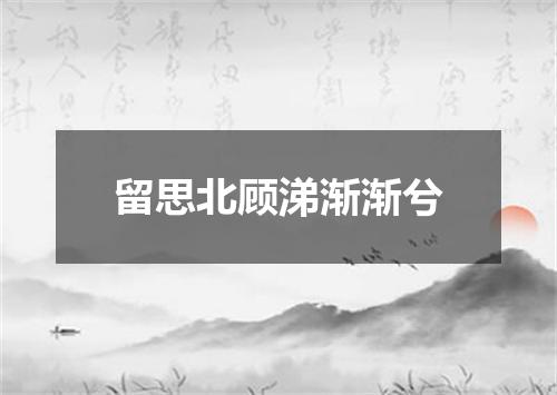 留思北顾涕渐渐兮