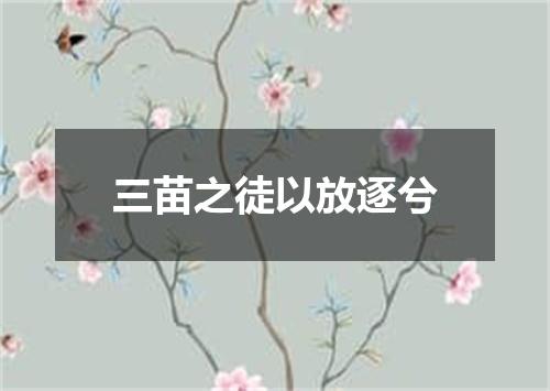 三苗之徒以放逐兮