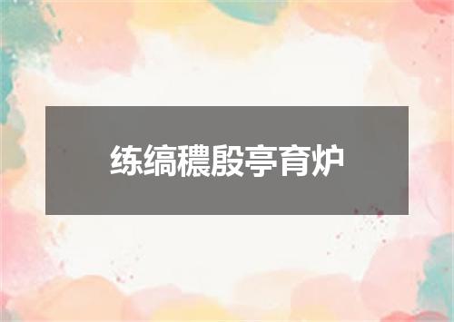 练缟穠殷亭育炉