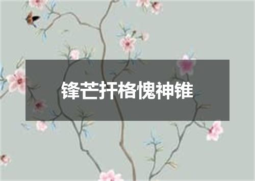 锋芒扞格愧神锥