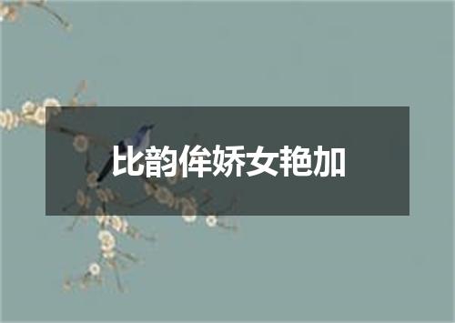 比韵侔娇女艳加