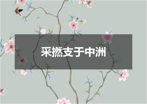 采撚支于中洲