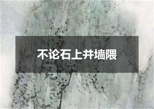 不论石上并墙隈