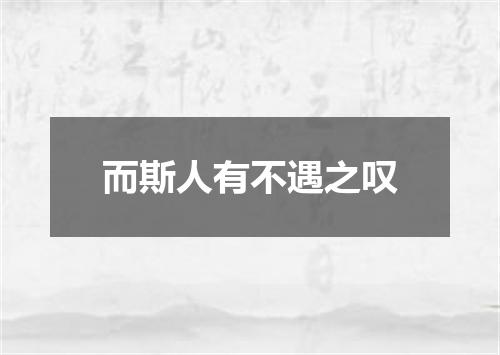 而斯人有不遇之叹