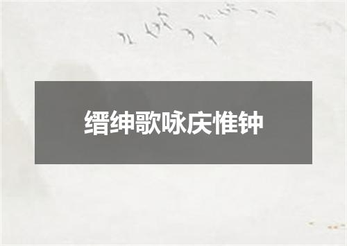 缙绅歌咏庆惟钟