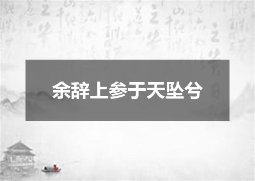 余辞上参于天坠兮