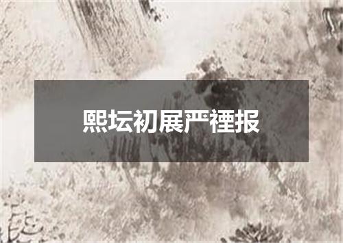熙坛初展严禋报