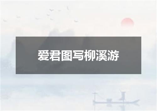 爱君图写柳溪游