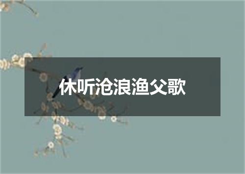休听沧浪渔父歌