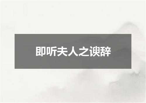 即听夫人之谀辞