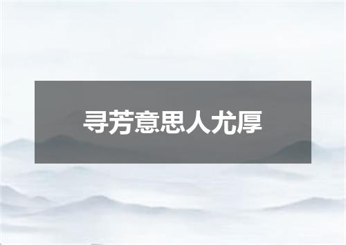 寻芳意思人尤厚