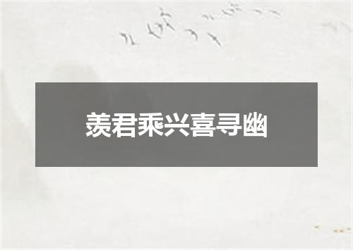 羡君乘兴喜寻幽